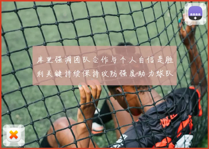 库里强调团队合作与个人自信是胜利关键持续保持攻防强度助力球队成功