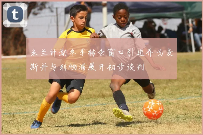 米兰计划冬季转会窗口引进乔戈麦斯并与利物浦展开初步谈判