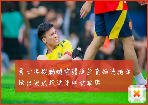 勇士客战鹈鹕前瞻追梦霍福德梅尔顿出战成疑波津继续缺席