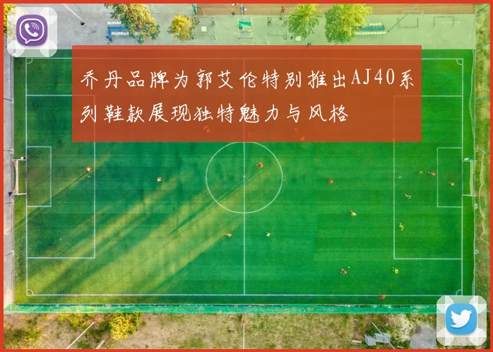 乔丹品牌为郭艾伦特别推出AJ40系列鞋款展现独特魅力与风格