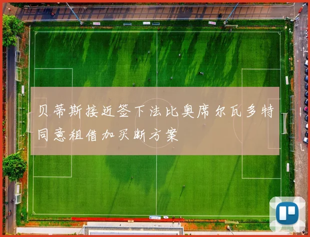 贝蒂斯接近签下法比奥席尔瓦多特同意租借加买断方案
