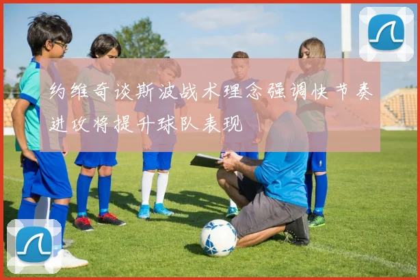 约维奇谈斯波战术理念强调快节奏进攻将提升球队表现