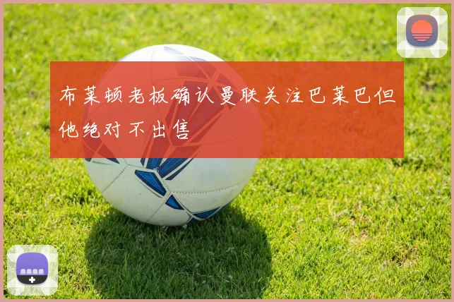 布莱顿老板确认曼联关注巴莱巴但他绝对不出售