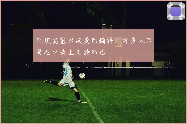 范埃克塞尔谈曼巴精神：许多人只是在口头上支持而已