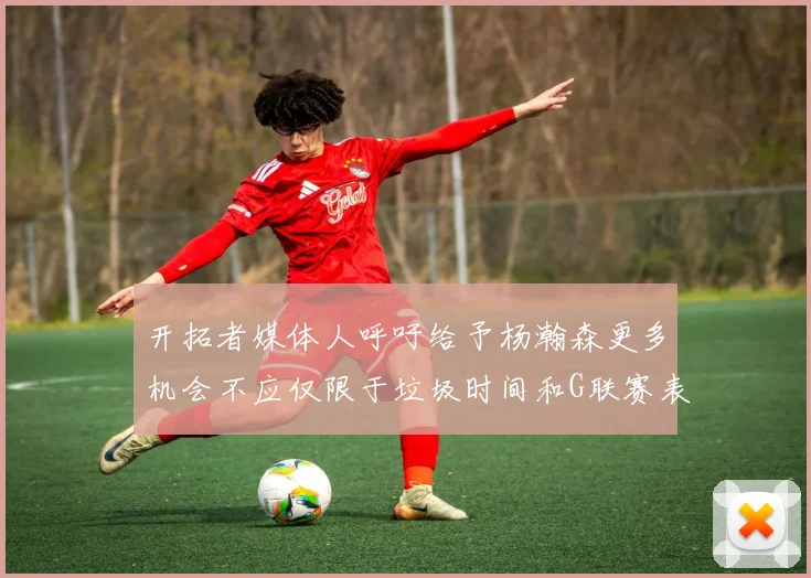 开拓者媒体人呼吁给予杨瀚森更多机会不应仅限于垃圾时间和G联赛表现