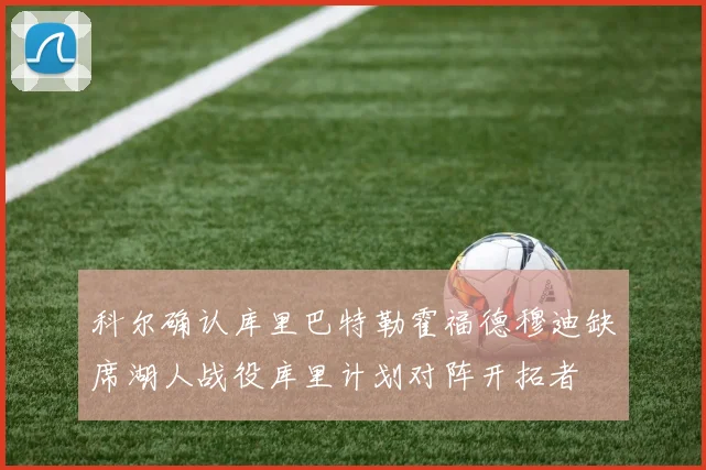 科尔确认库里巴特勒霍福德穆迪缺席湖人战役库里计划对阵开拓者